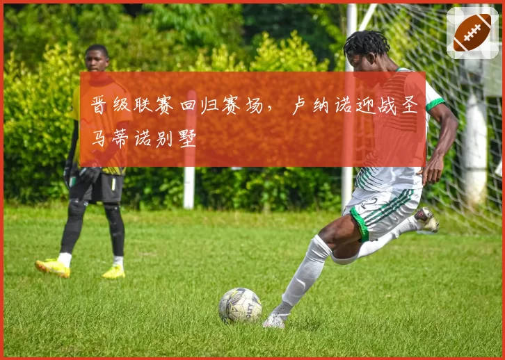 晋级联赛回归赛场，卢纳诺迎战圣马蒂诺别墅