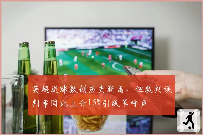 英超进球数创历史新高,但裁判误判率同比上升15%引改革呼声