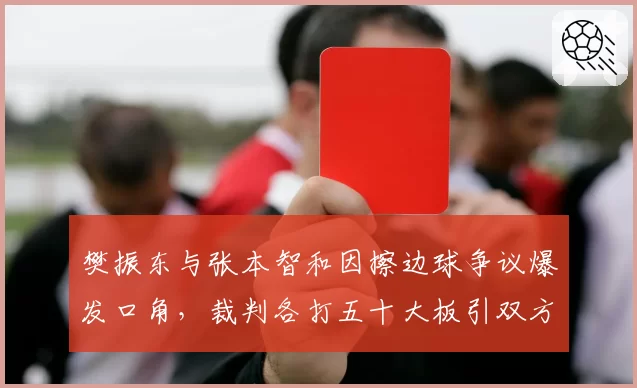 樊振东与张本智和因擦边球争议爆发口角，裁判各打五十大板引双方不满