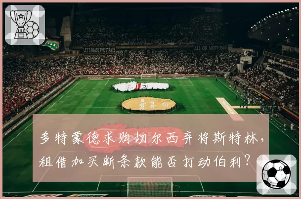 多特蒙德求购切尔西弃将斯特林,租借加买断条款能否打动伯利?