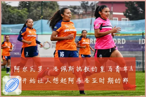 阿尔瓦罗·洛佩斯执教的皇马青年A队开始让人想起阿韦洛亚时期的那支队伍