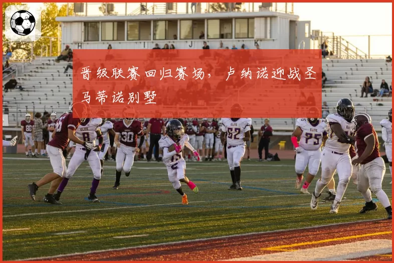 晋级联赛回归赛场，卢纳诺迎战圣马蒂诺别墅