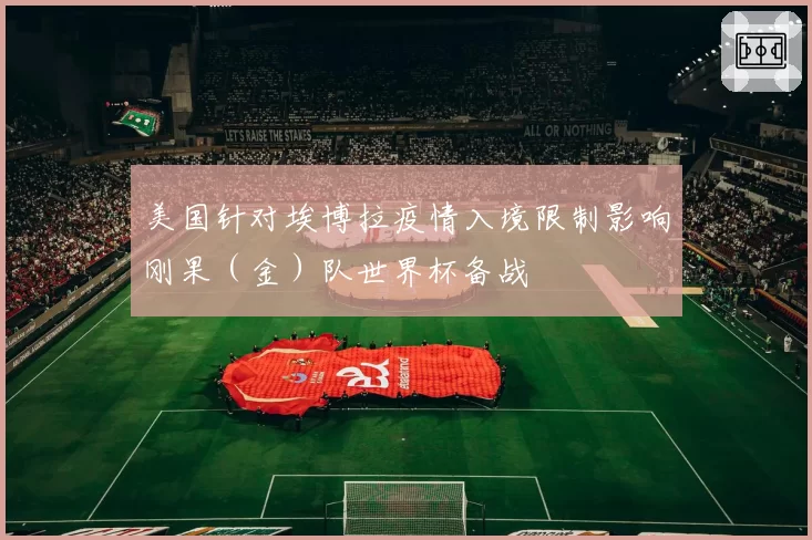 美国针对埃博拉疫情入境限制影响刚果（金）队世界杯备战