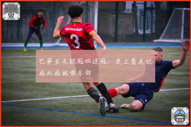 巴萨女足欧冠四连冠，史上首支达成此成就俱乐部