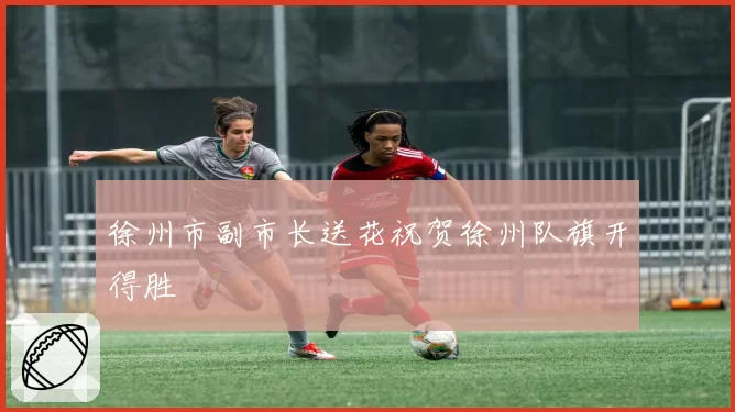 徐州市副市长送花祝贺徐州队旗开得胜