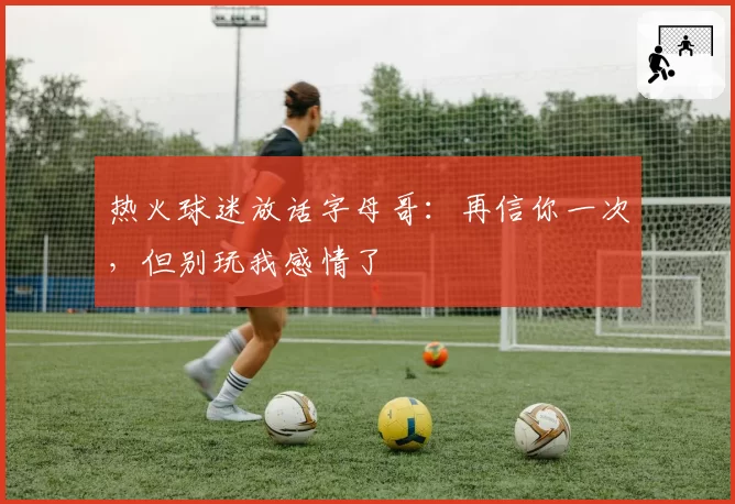 热火球迷放话字母哥:再信你一次,但别玩我感情了