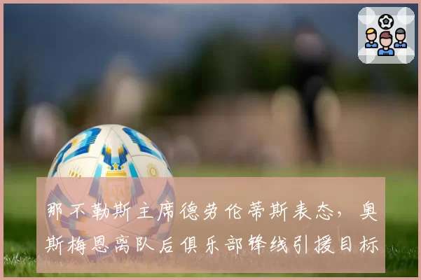 那不勒斯主席德劳伦蒂斯表态，奥斯梅恩离队后俱乐部锋线引援目标预测