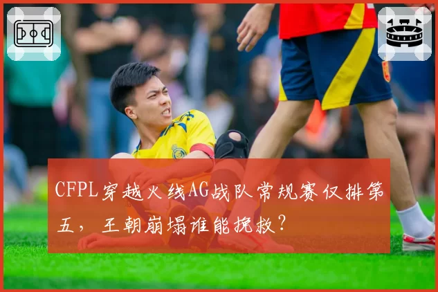CFPL穿越火线AG战队常规赛仅排第五，王朝崩塌谁能挽救？
