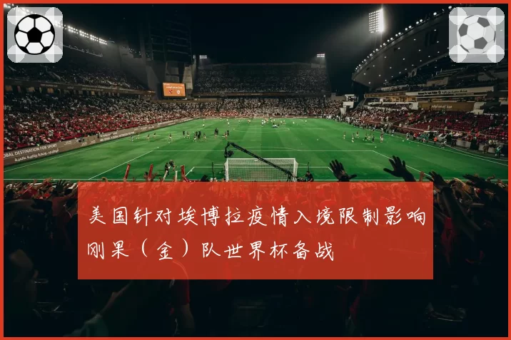 美国针对埃博拉疫情入境限制影响刚果（金）队世界杯备战