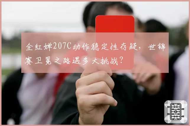 全红婵207C动作稳定性存疑,世锦赛卫冕之路遇多大挑战?