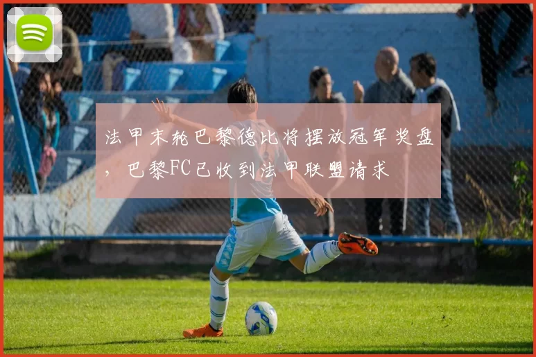 法甲末轮巴黎德比将摆放冠军奖盘，巴黎FC已收到法甲联盟请求