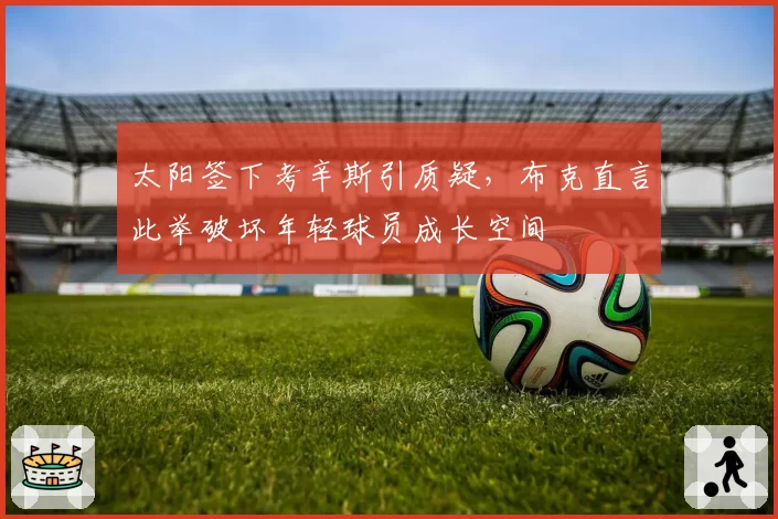 太阳签下考辛斯引质疑,布克直言此举破坏年轻球员成长空间